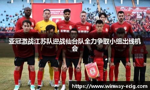 亚冠激战江苏队迎战仙台队全力争取小组出线机会