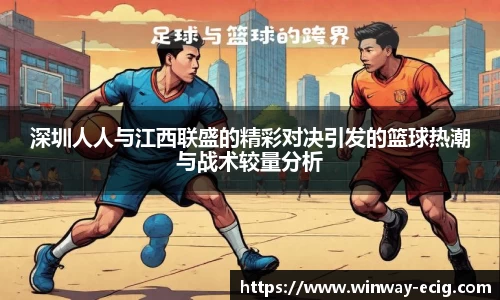 深圳人人与江西联盛的精彩对决引发的篮球热潮与战术较量分析