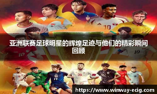 亚洲联赛足球明星的辉煌足迹与他们的精彩瞬间回顾
