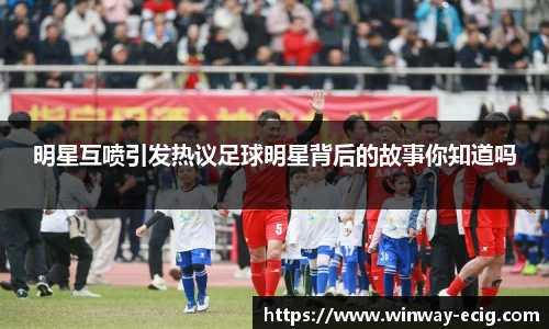 明星互喷引发热议足球明星背后的故事你知道吗