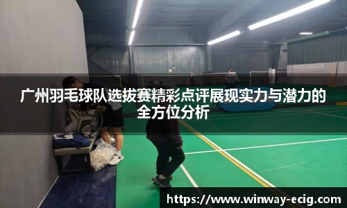 广州羽毛球队选拔赛精彩点评展现实力与潜力的全方位分析