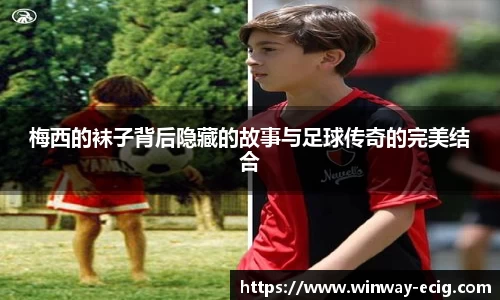 梅西的袜子背后隐藏的故事与足球传奇的完美结合