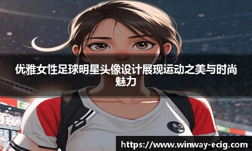 优雅女性足球明星头像设计展现运动之美与时尚魅力