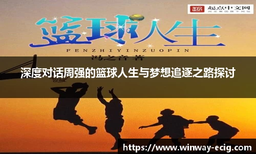 深度对话周强的篮球人生与梦想追逐之路探讨