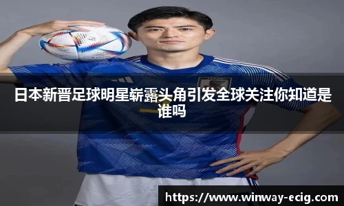 日本新晋足球明星崭露头角引发全球关注你知道是谁吗