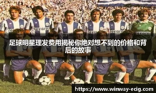 足球明星理发费用揭秘你绝对想不到的价格和背后的故事