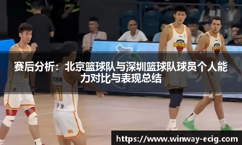 赛后分析：北京篮球队与深圳篮球队球员个人能力对比与表现总结